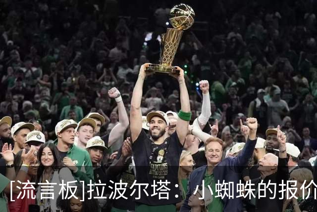 [流言板]拉波尔塔：小蜘蛛的报价有效期到7月底，到时候还不行就撤回